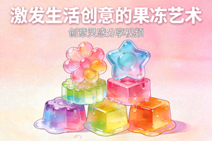 创意灵感分享视频：激发生活创意的果冻艺术